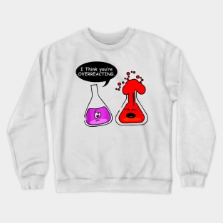 I think you're OVERREACTING Funny Nerd Chemistry for teacher Crewneck Sweatshirt